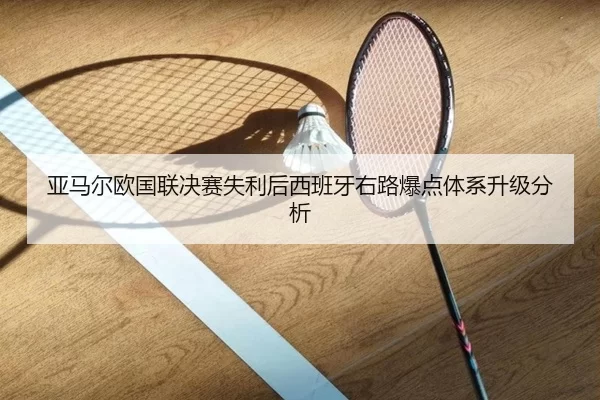 亚马尔欧国联决赛失利后西班牙右路爆点体系升级分析